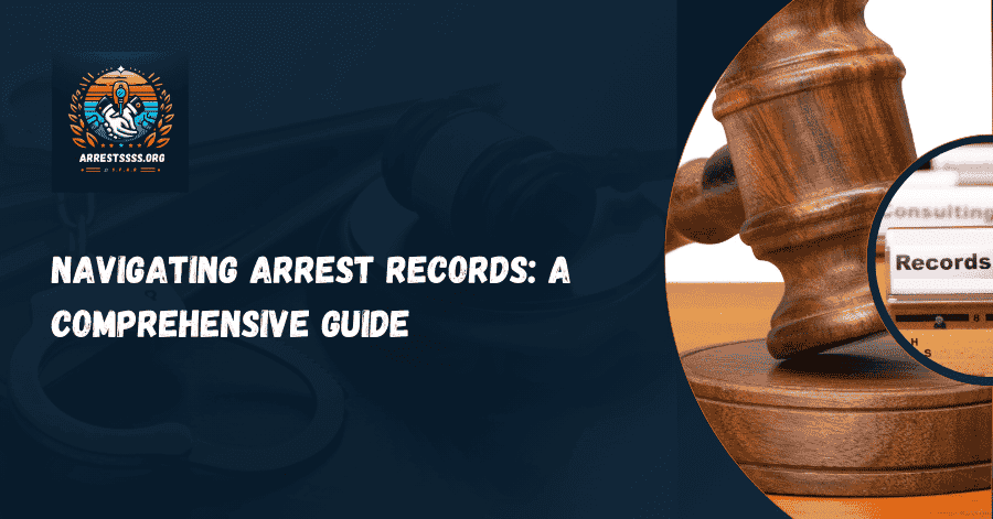 Navigating Arrest Records: A Comprehensive Guide